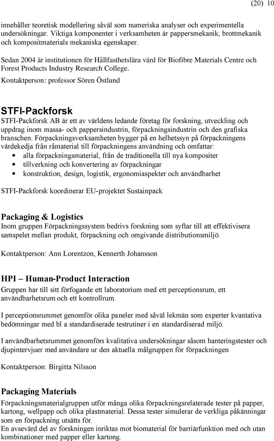 Sedan 2004 är institutionen för Hållfasthetslära värd för Biofibre Materials Centre och Forest Products Industry Research College.