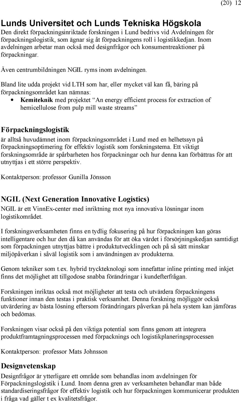 Bland lite udda projekt vid LTH som har, eller mycket väl kan få, bäring på förpackningsområdet kan nämnas: Kemiteknik med projektet An energy efficient process for extraction of hemicellulose from