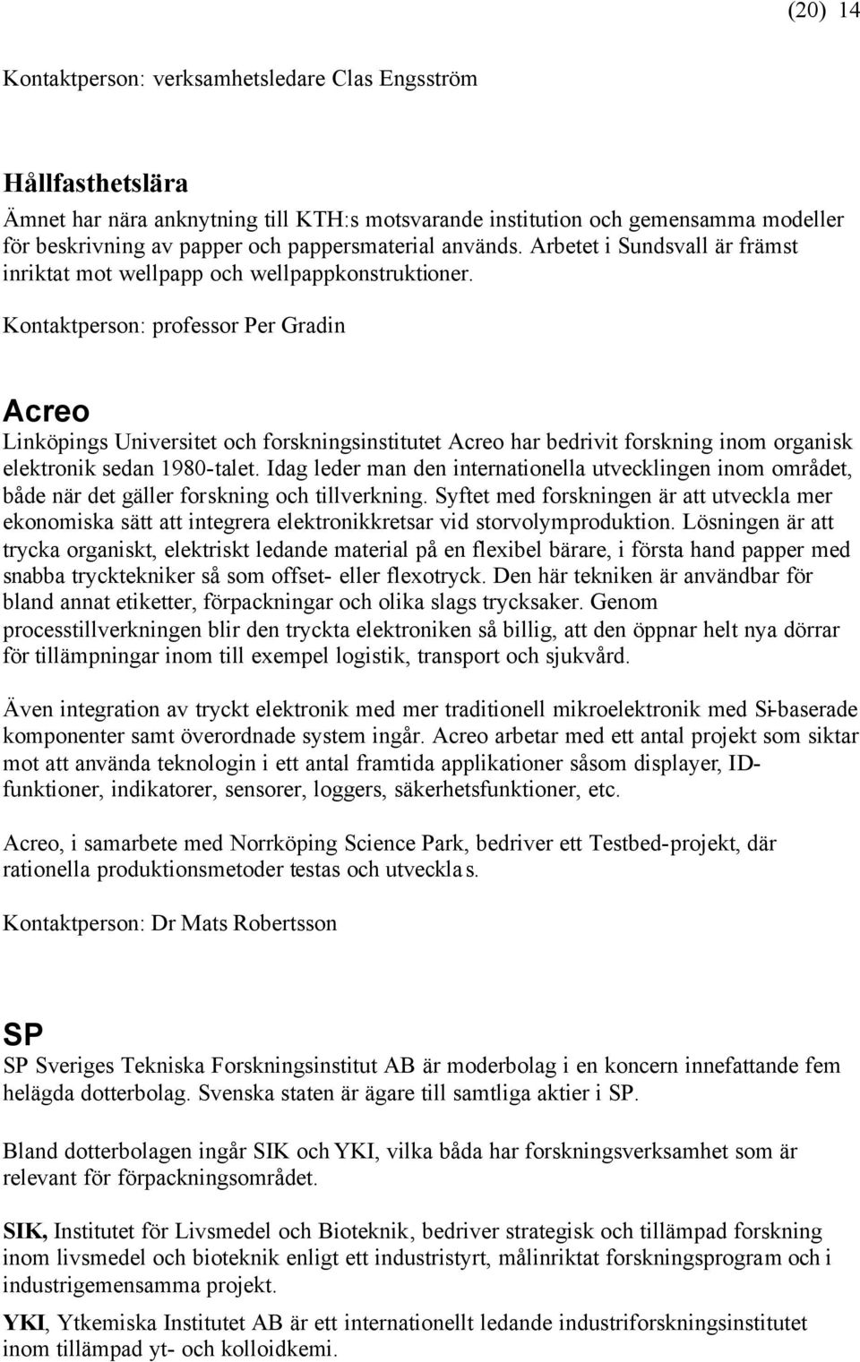 Kontaktperson: professor Per Gradin Acreo Linköpings Universitet och forskningsinstitutet Acreo har bedrivit forskning inom organisk elektronik sedan 1980-talet.