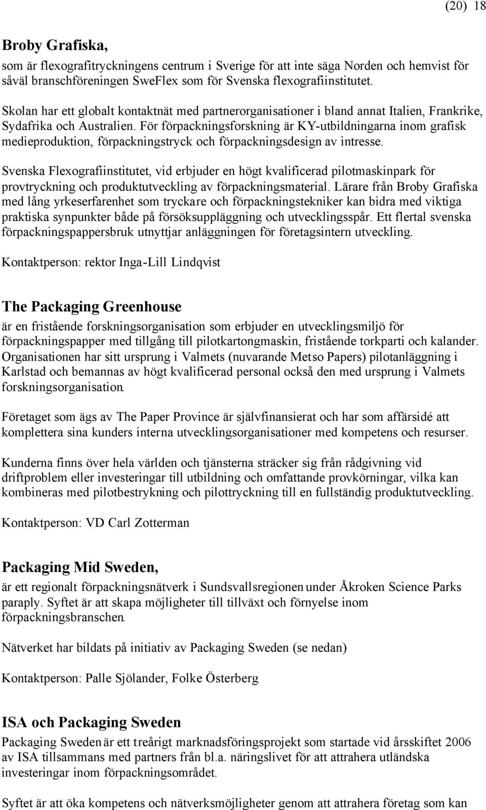 För förpackningsforskning är KY-utbildningarna inom grafisk medieproduktion, förpackningstryck och förpackningsdesign av intresse.