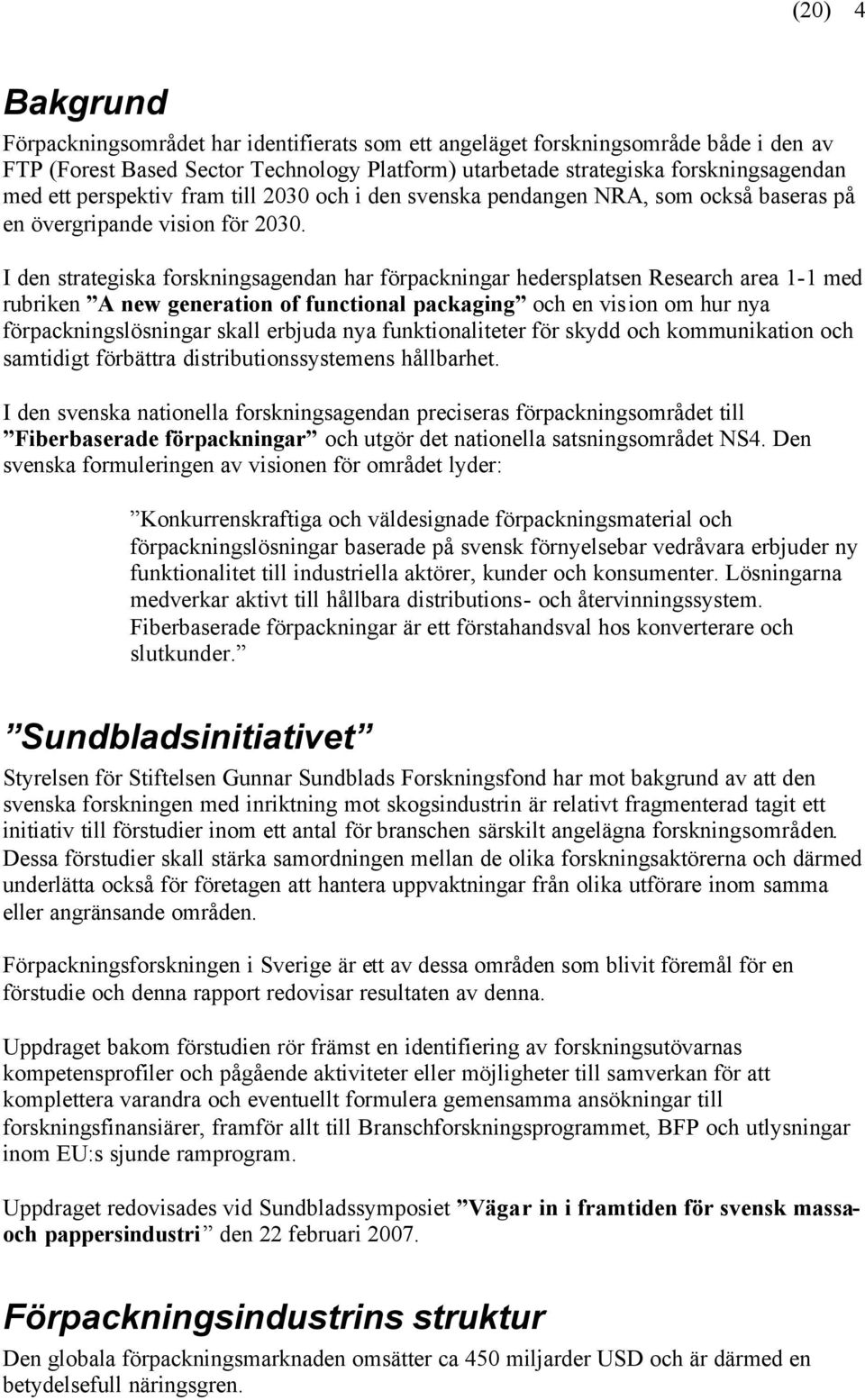 I den strategiska forskningsagendan har förpackningar hedersplatsen Research area 1-1 med rubriken A new generation of functional packaging och en vision om hur nya förpackningslösningar skall