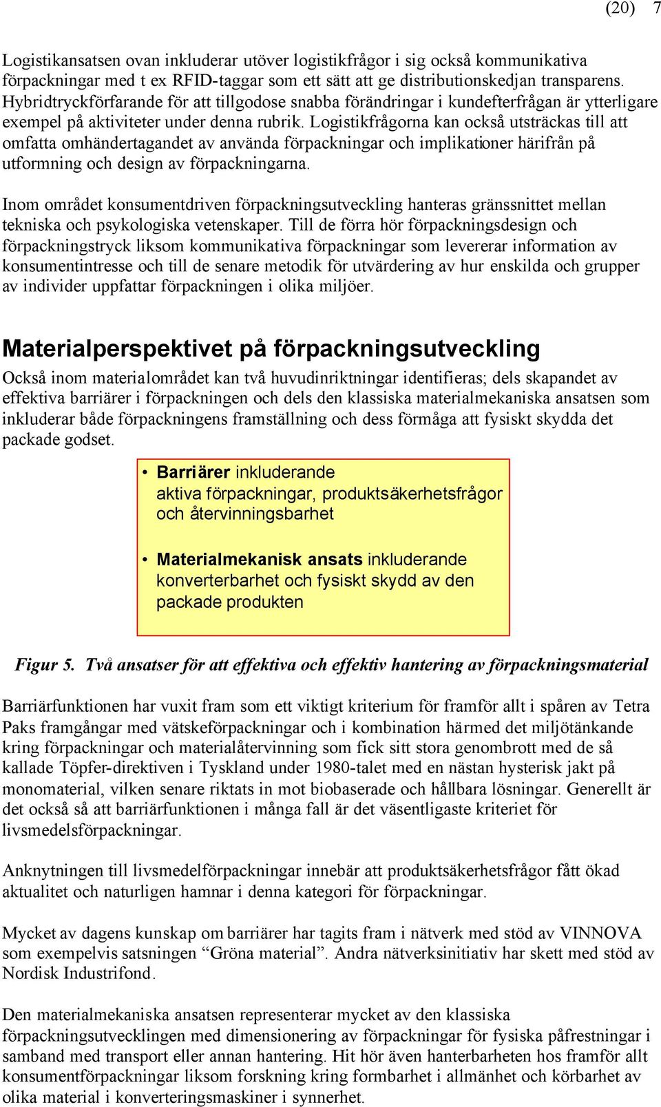 Logistikfrågorna kan också utsträckas till att omfatta omhändertagandet av använda förpackningar och implikationer härifrån på utformning och design av förpackningarna.