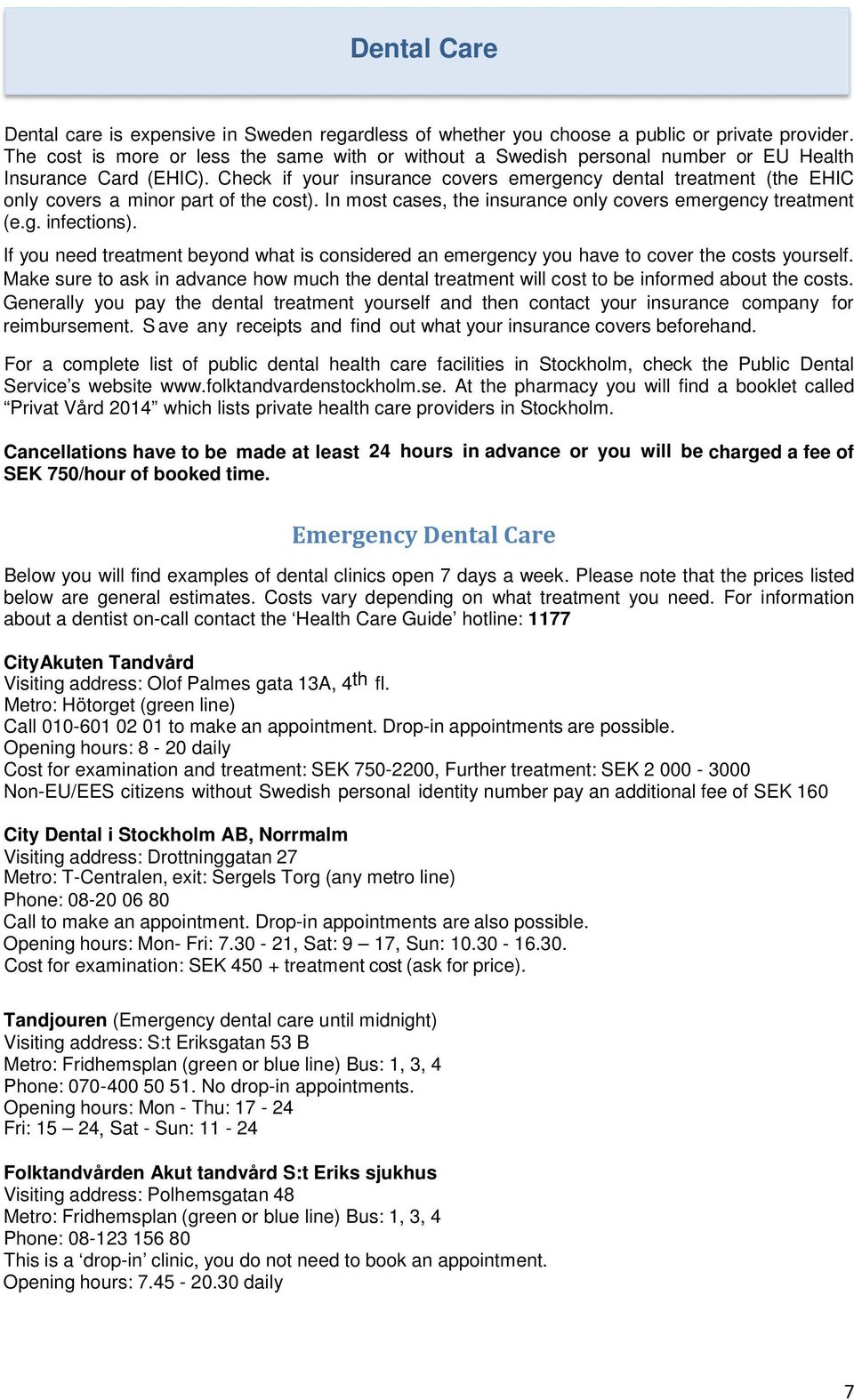 Check if your insurance covers emergency dental treatment (the EHIC only covers a minor part of the cost). In most cases, the insurance only covers emergency treatment (e.g. infections).