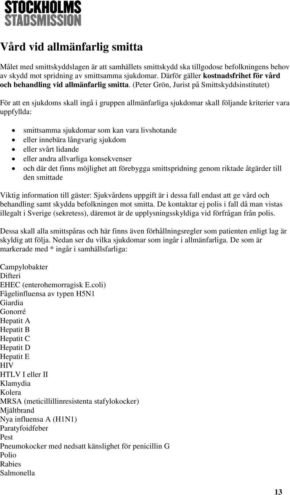 (Peter Grön, Jurist på Smittskyddsinstitutet) För att en sjukdoms skall ingå i gruppen allmänfarliga sjukdomar skall följande kriterier vara uppfyllda: smittsamma sjukdomar som kan vara livshotande