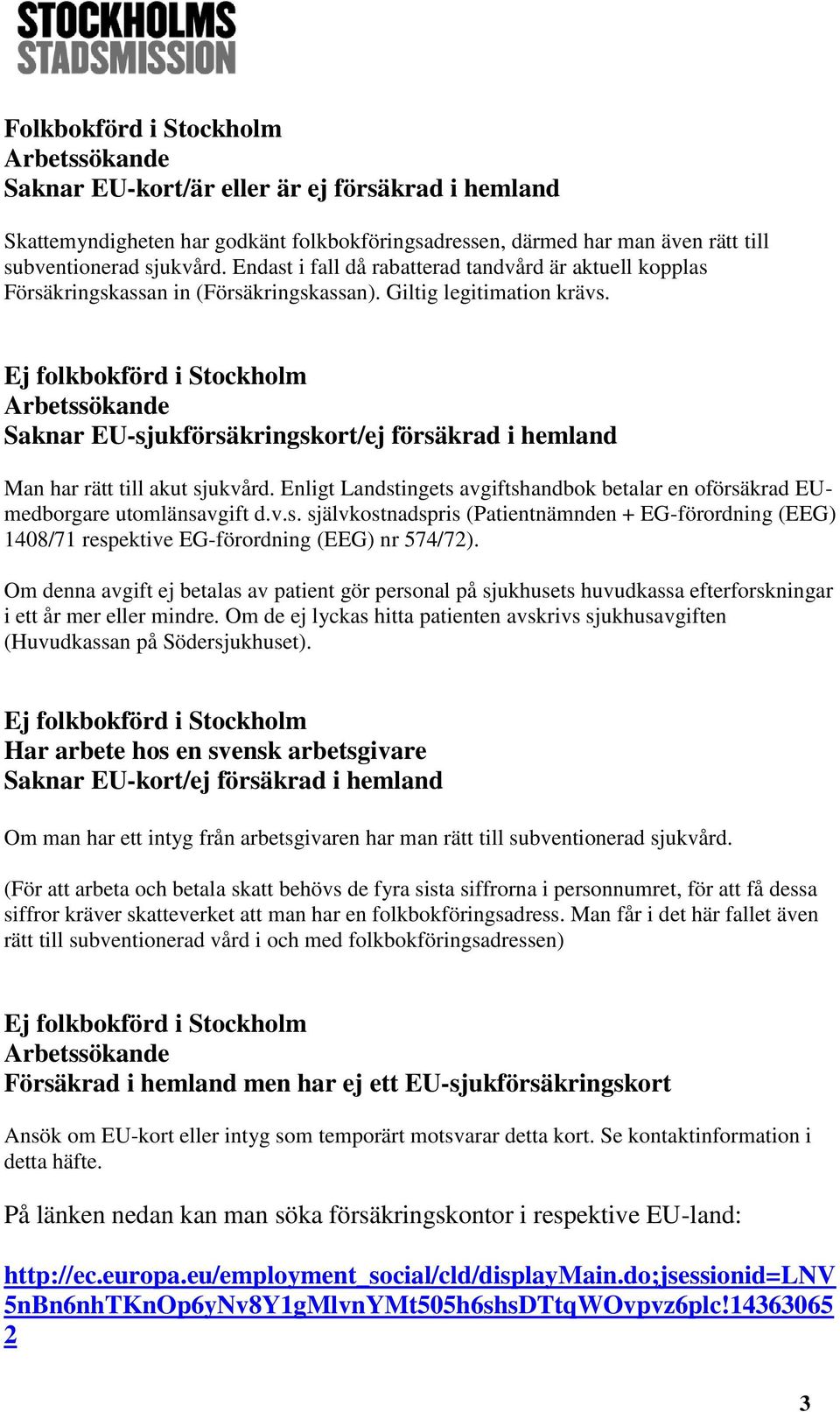 Ej folkbokförd i Stockholm Arbetssökande Saknar EU-sjukförsäkringskort/ej försäkrad i hemland Man har rätt till akut sjukvård.