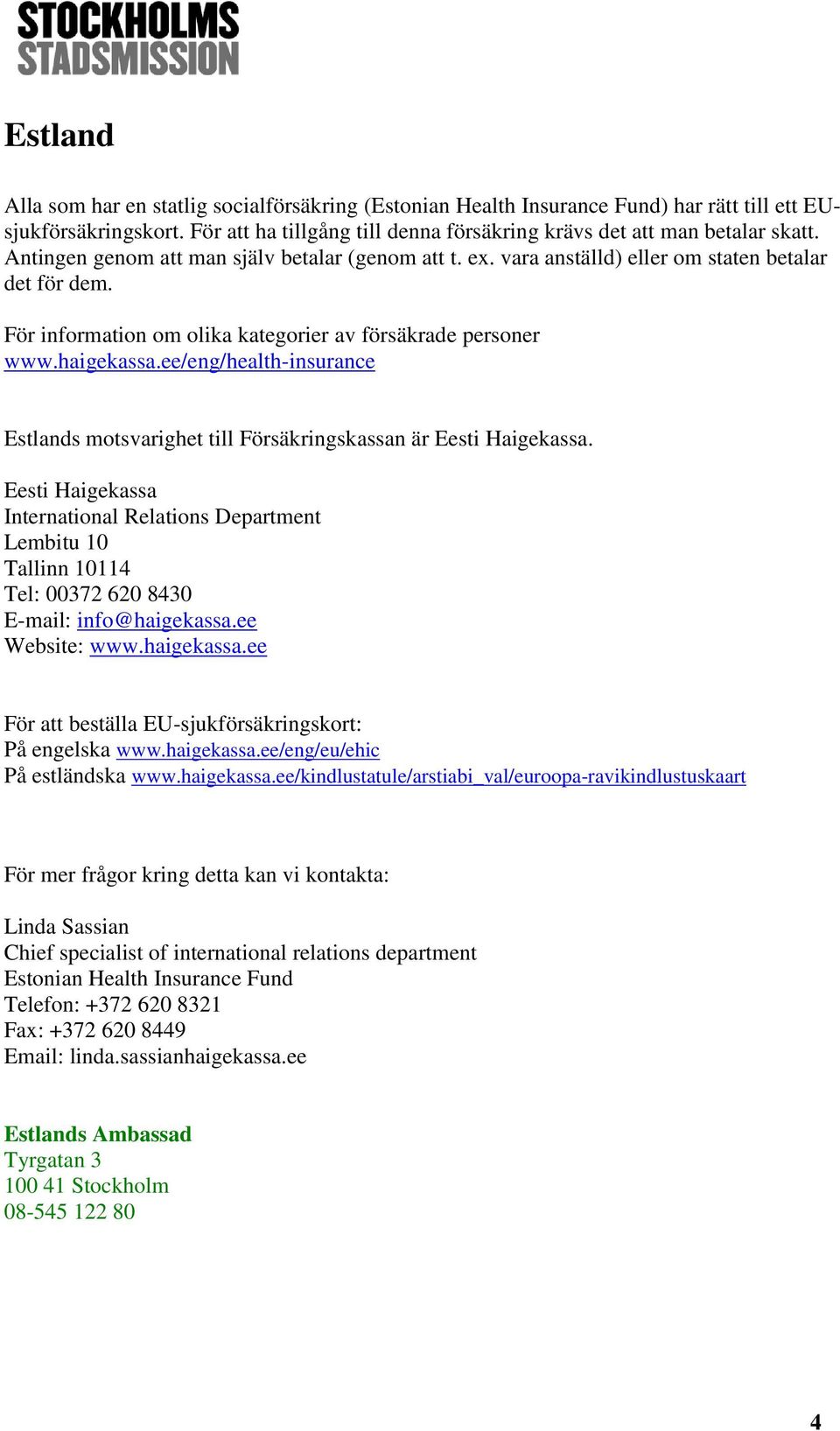 ee/eng/health-insurance Estlands motsvarighet till Försäkringskassan är Eesti Haigekassa.