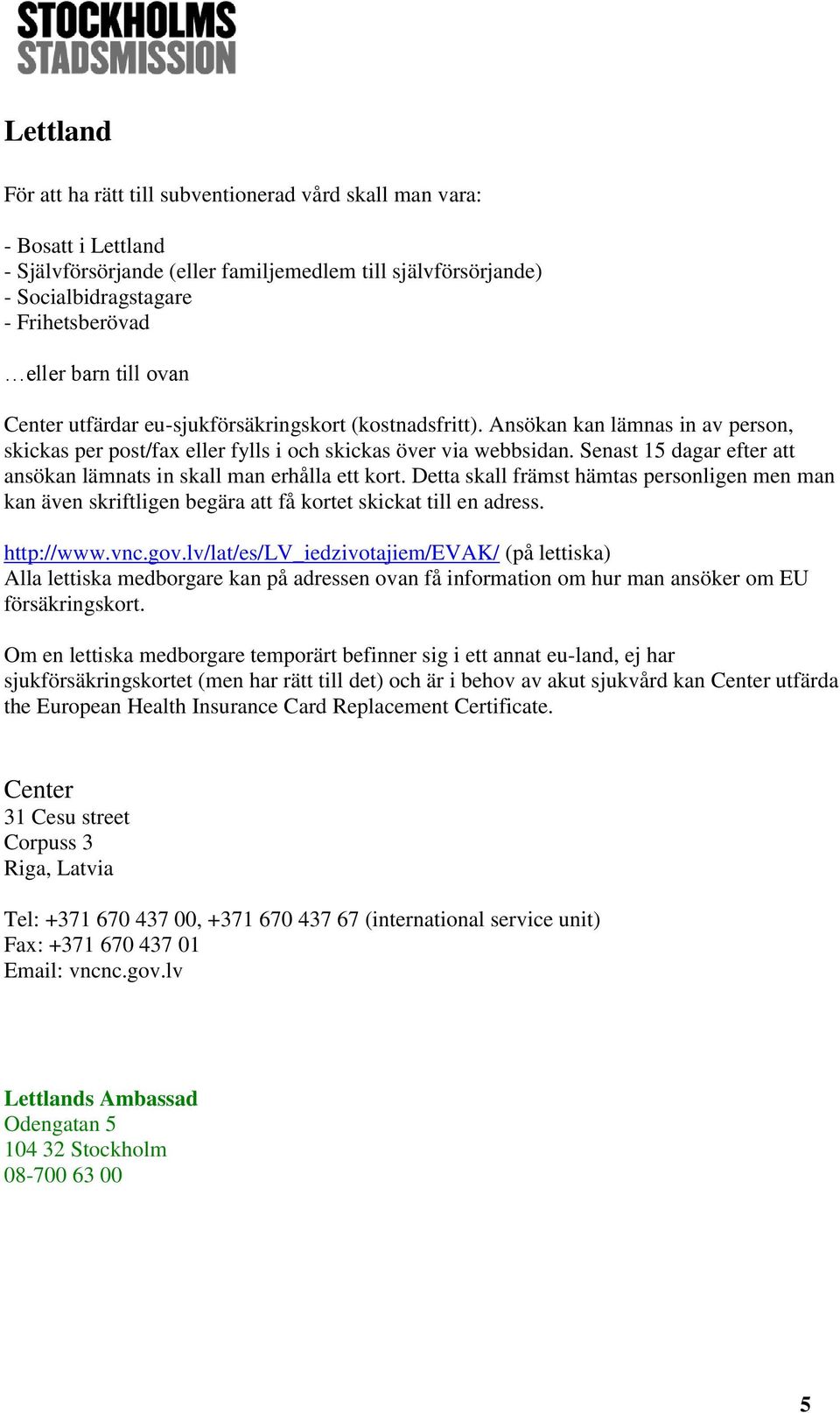 Senast 15 dagar efter att ansökan lämnats in skall man erhålla ett kort. Detta skall främst hämtas personligen men man kan även skriftligen begära att få kortet skickat till en adress. http://www.vnc.