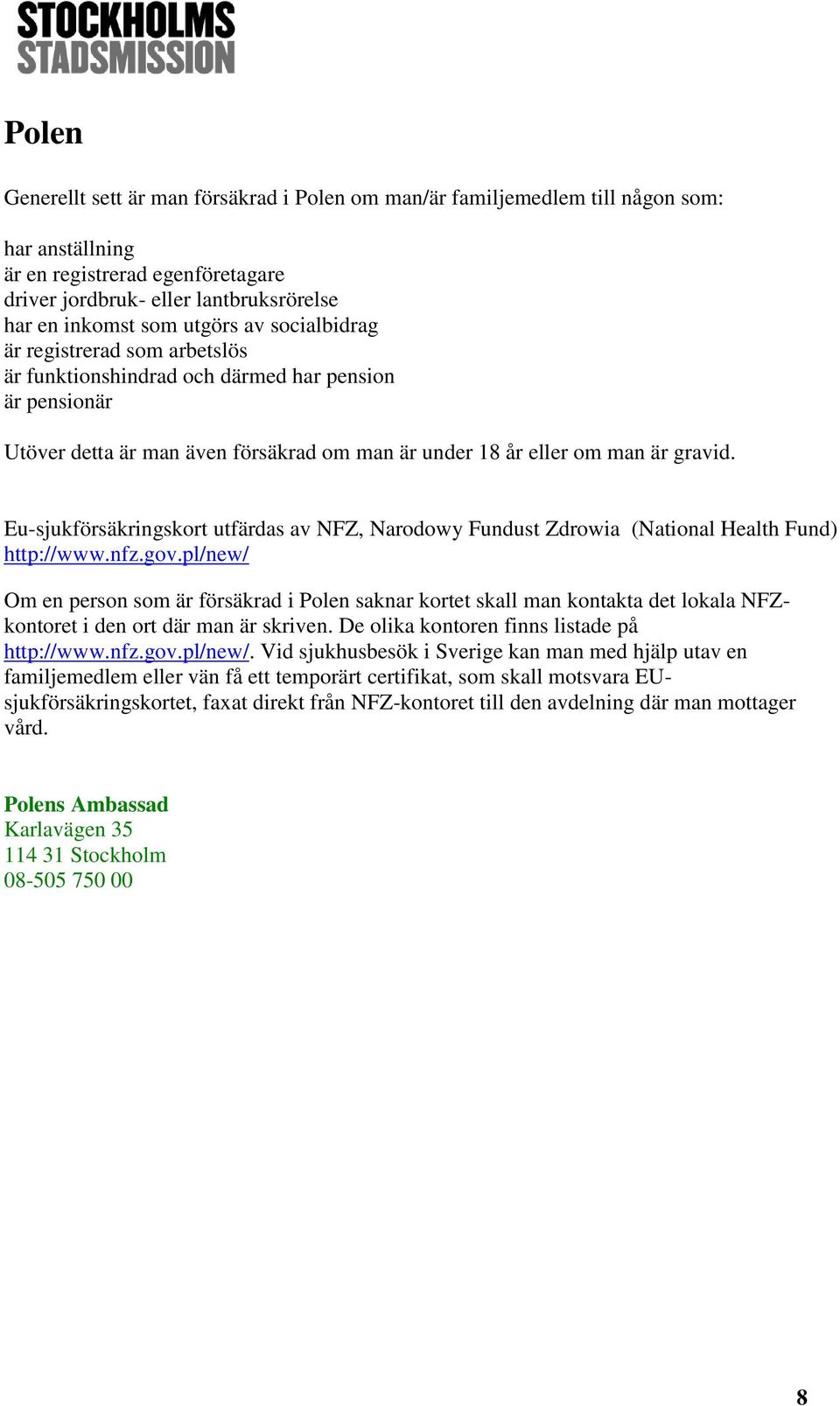 Eu-sjukförsäkringskort utfärdas av NFZ, Narodowy Fundust Zdrowia (National Health Fund) http://www.nfz.gov.