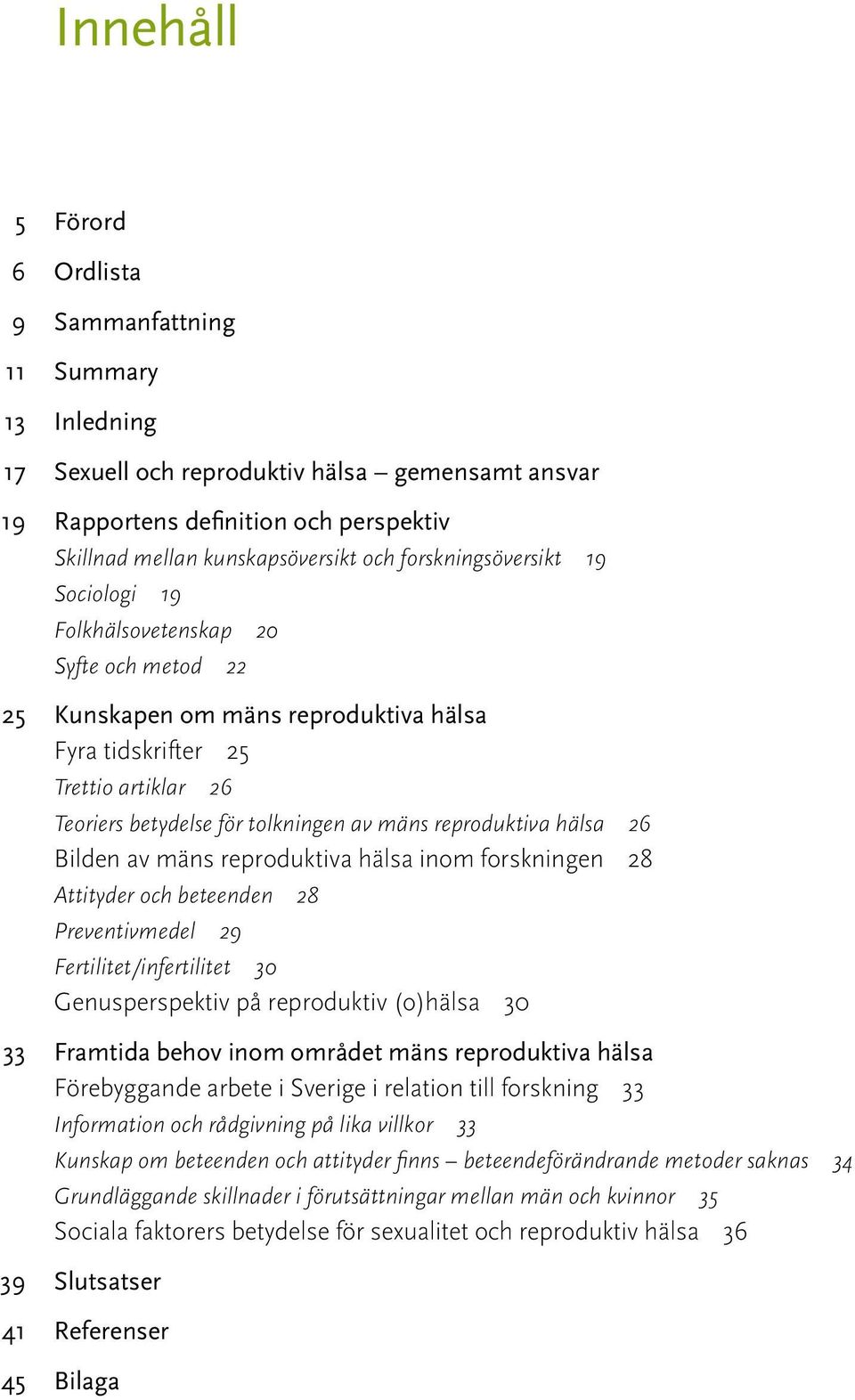 reproduktiva hälsa 26 Bilden av mäns reproduktiva hälsa inom forskningen 28 Attityder och beteenden 28 Preventivmedel 29 Fertilitet/infertilitet 30 Genusperspektiv på reproduktiv (o)hälsa 30 33