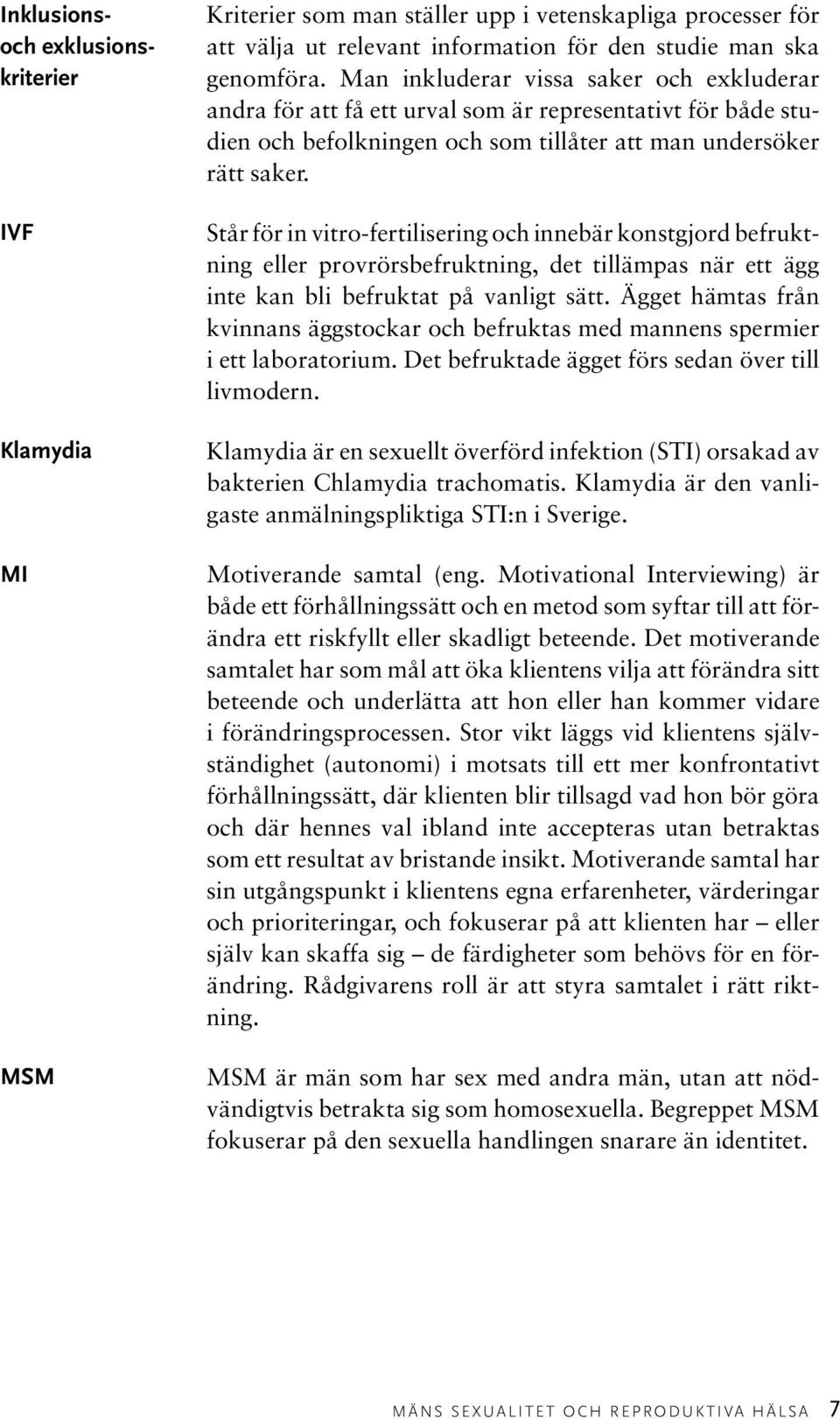 Står för in vitro-fertilisering och innebär konstgjord befruktning eller provrörsbefruktning, det tillämpas när ett ägg inte kan bli befruktat på vanligt sätt.