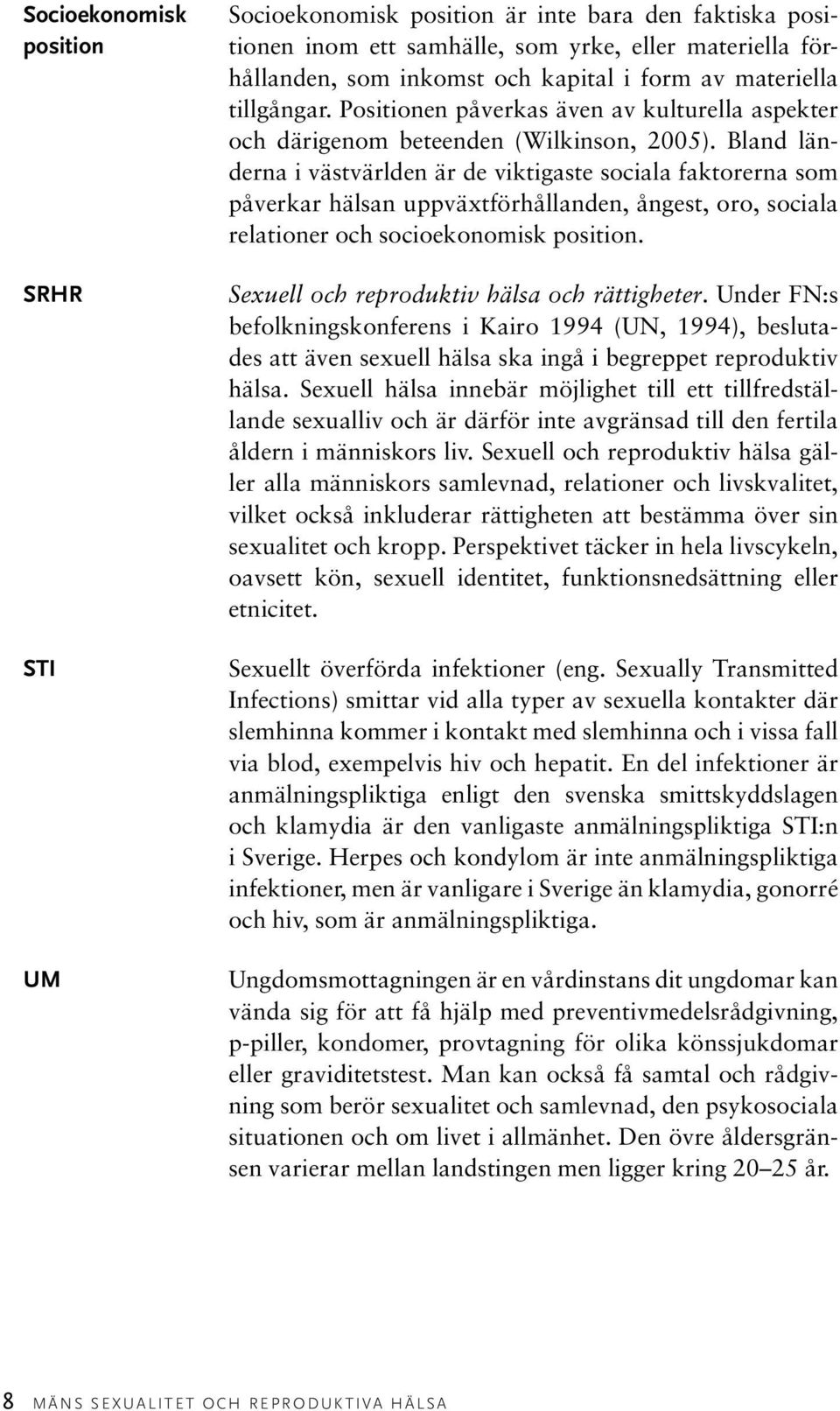 Bland länderna i västvärlden är de viktigaste sociala faktorerna som påverkar hälsan uppväxtförhållanden, ångest, oro, sociala relationer och socioekonomisk position.