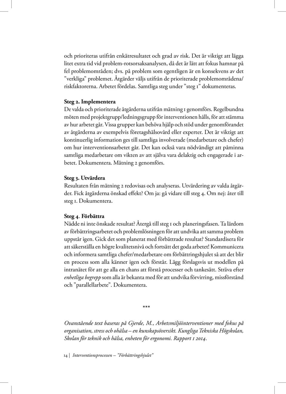 Steg 2. Implementera De valda och prioriterade åtgärderna utifrån mätning 1 genomförs. Regelbundna möten med projektgrupp/ledningsgrupp för interventionen hålls, för att stämma av hur arbetet går.