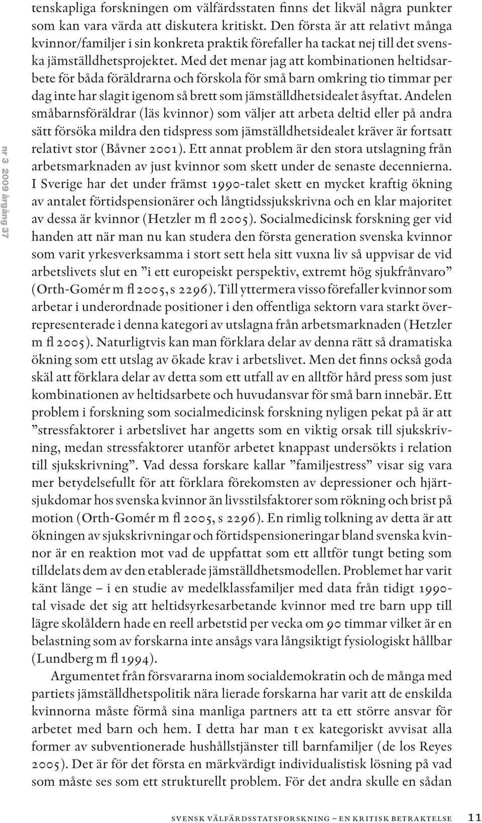 Med det menar jag att kombinationen heltidsarbete för båda föräldrarna och förskola för små barn omkring tio timmar per dag inte har slagit igenom så brett som jämställdhetsidealet åsyftat.