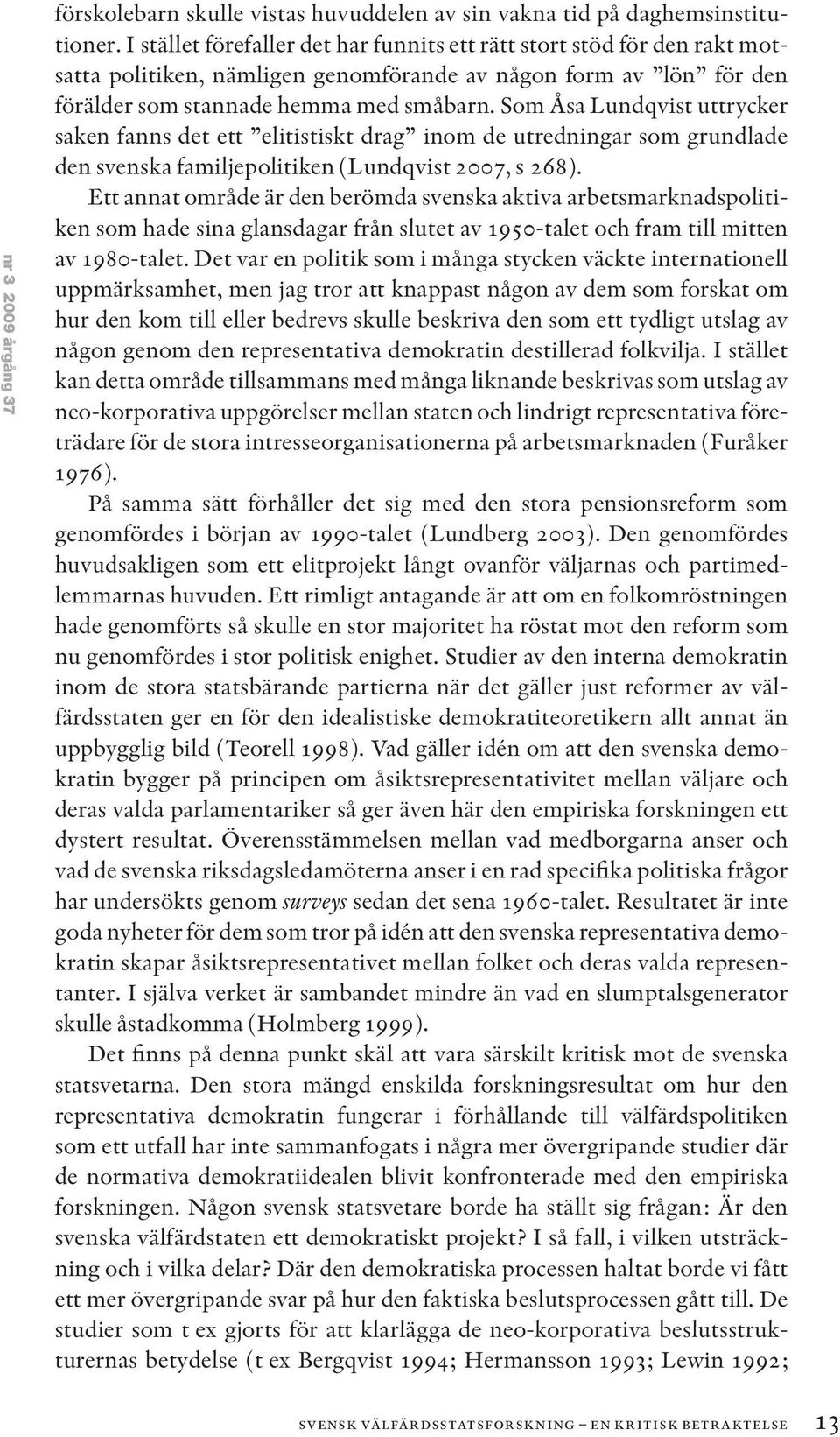 Som Åsa Lundqvist uttrycker saken fanns det ett elitistiskt drag inom de utredningar som grundlade den svenska familjepolitiken (Lundqvist 2007, s 268).