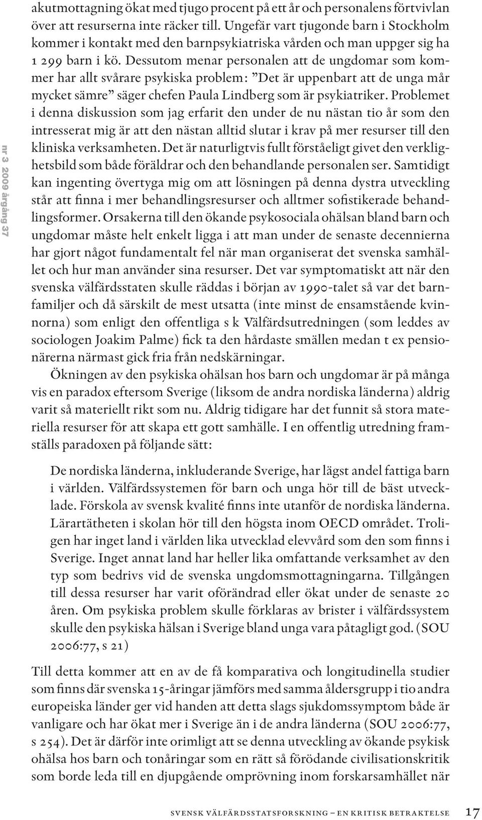 Dessutom menar personalen att de ungdomar som kommer har allt svårare psykiska problem: Det är uppenbart att de unga mår mycket sämre säger chefen Paula Lindberg som är psykiatriker.