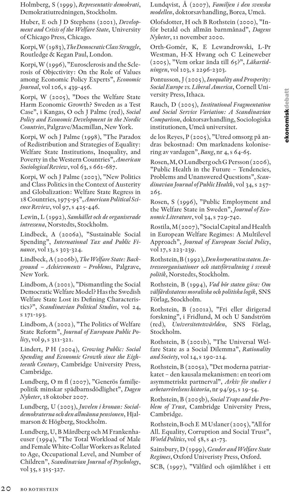 Korpi, W (1996), Eurosclerosis and the Sclerosis of Objectivity: On the Role of Values among Economic Policy Experts, Economic Journal, vol 106, s 439-456.