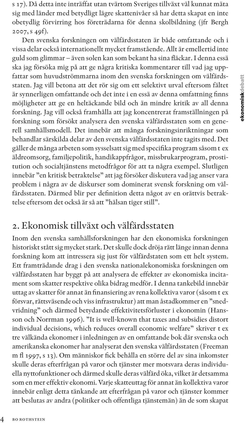 skolbildning (jfr Bergh 2007, s 49f). Den svenska forskningen om välfärdsstaten är både omfattande och i vissa delar också internationellt mycket framstående.