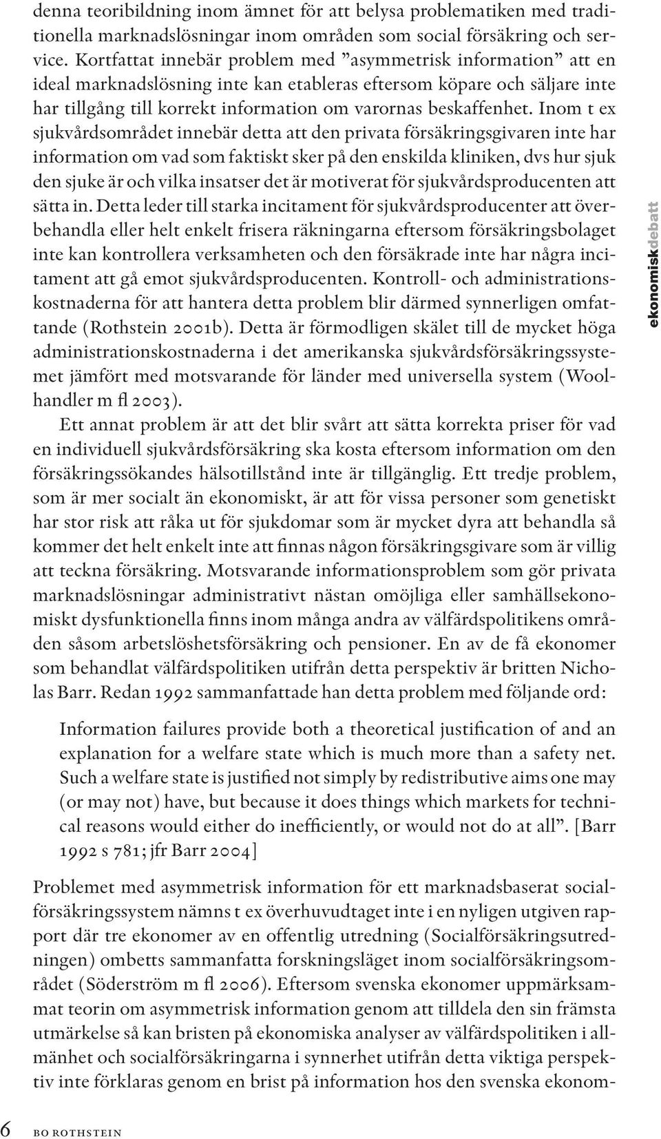 Inom t ex sjukvårdsområdet innebär detta att den privata försäkringsgivaren inte har information om vad som faktiskt sker på den enskilda kliniken, dvs hur sjuk den sjuke är och vilka insatser det är