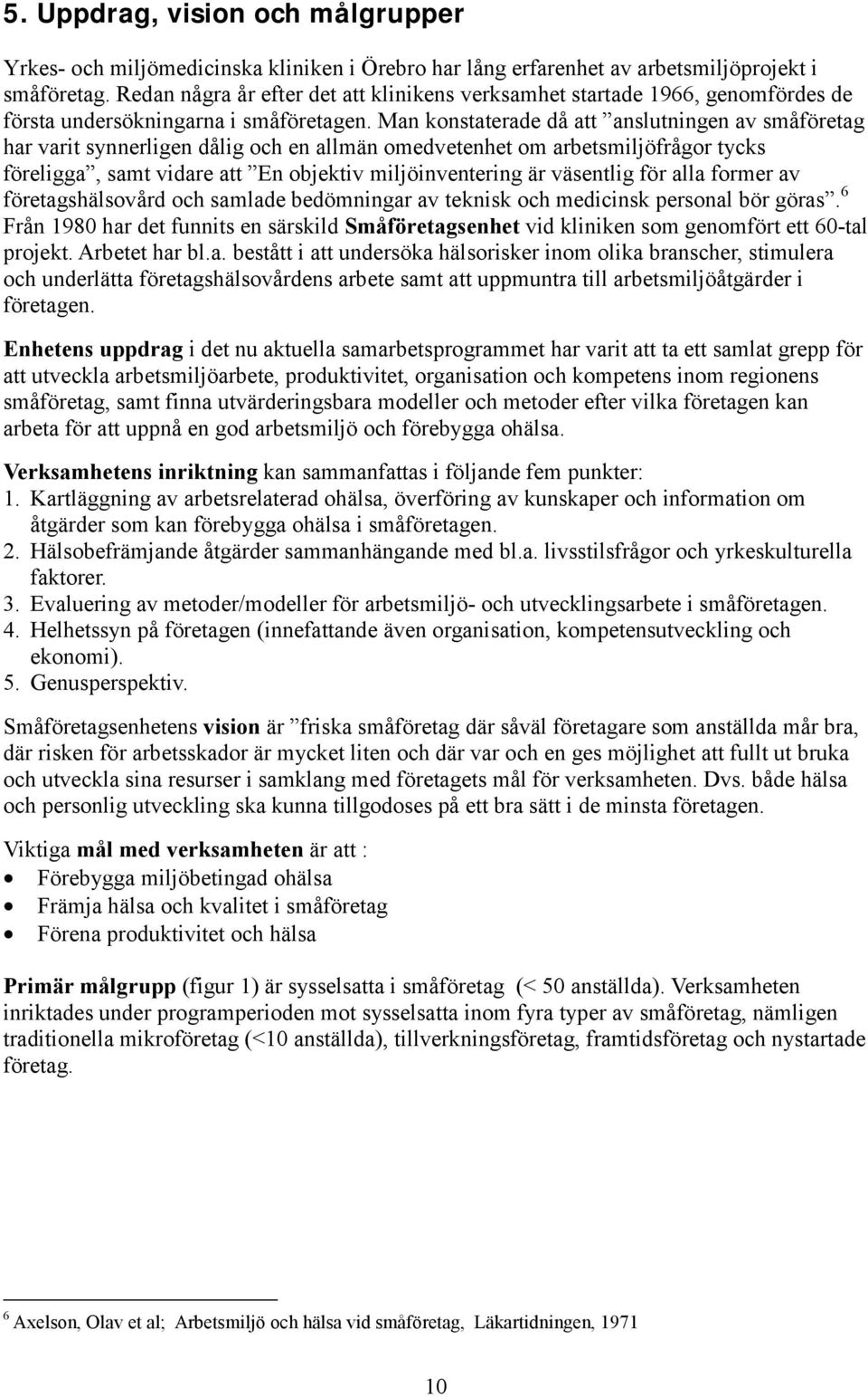 Man konstaterade då att anslutningen av småföretag har varit synnerligen dålig och en allmän omedvetenhet om arbetsmiljöfrågor tycks föreligga, samt vidare att En objektiv miljöinventering är