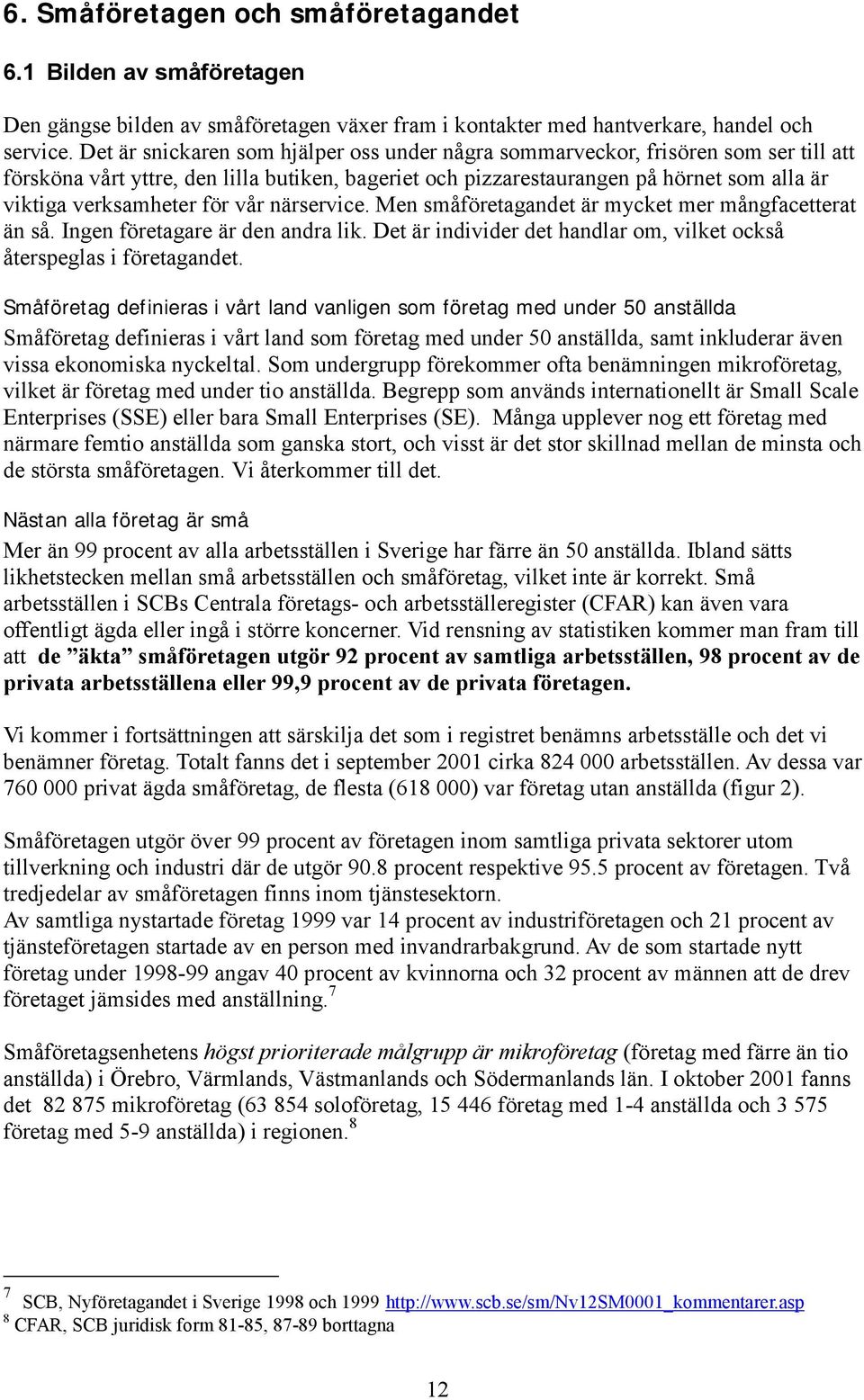 för vår närservice. Men småföretagandet är mycket mer mångfacetterat än så. Ingen företagare är den andra lik. Det är individer det handlar om, vilket också återspeglas i företagandet.