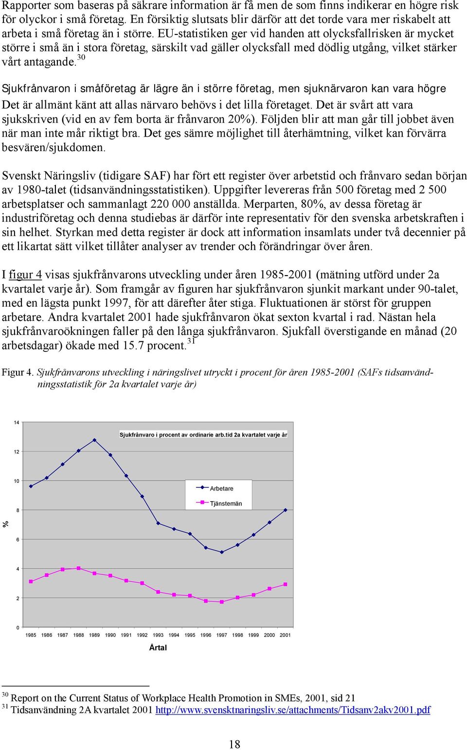 EU-statistiken ger vid handen att olycksfallrisken är mycket större i små än i stora företag, särskilt vad gäller olycksfall med dödlig utgång, vilket stärker vårt antagande.