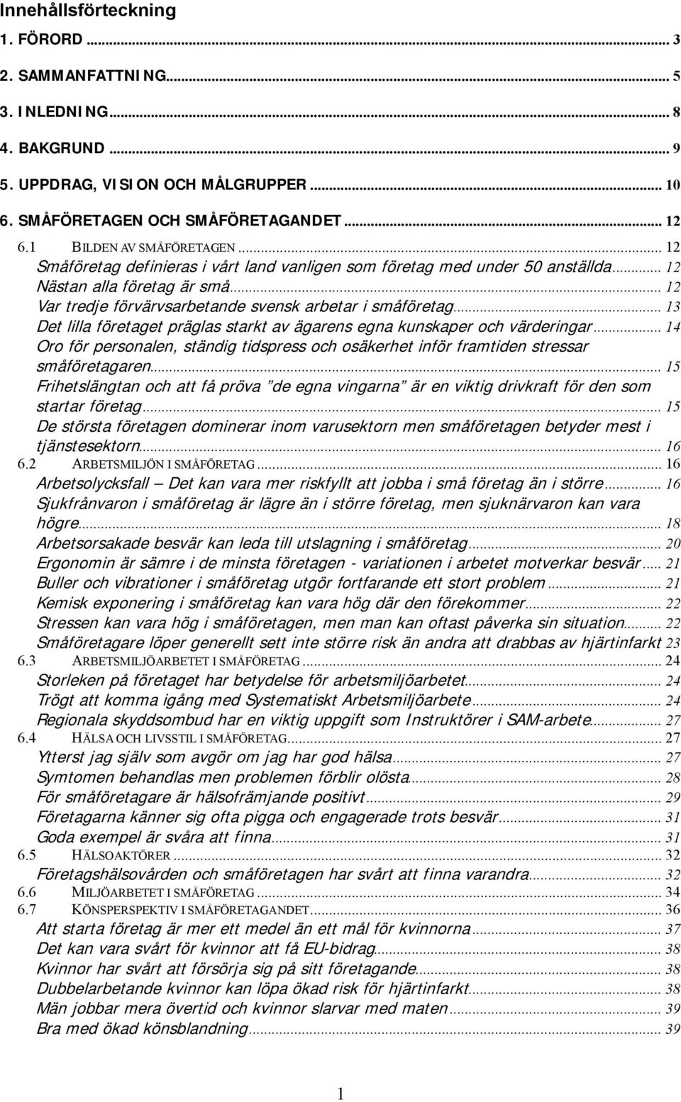 .. 12 Var tredje förvärvsarbetande svensk arbetar i småföretag... 13 Det lilla företaget präglas starkt av ägarens egna kunskaper och värderingar.