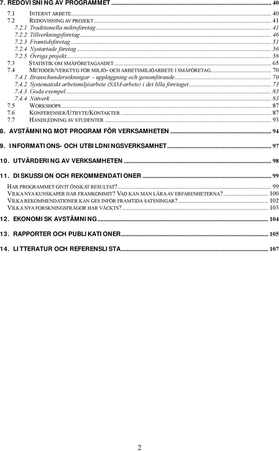 .. 70 7.4.2 Systematiskt arbetsmiljöarbete (SAM-arbete) i det lilla företaget... 73 7.4.3 Goda exempel... 83 7.4.4 Nätverk... 83 7.5 WORKSHOPS... 87 7.6 KONFERENSER/UTBYTE/KONTAKTER... 87 7.7 HANDLEDNING AV STUDENTER.