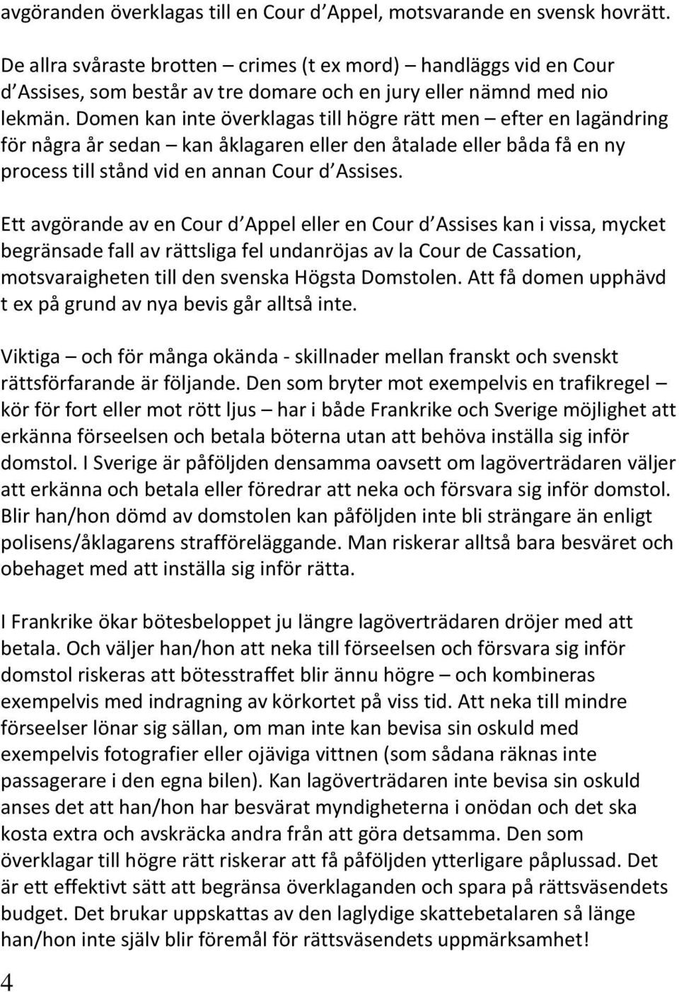 Domen kan inte överklagas till högre rätt men efter en lagändring för några år sedan kan åklagaren eller den åtalade eller båda få en ny process till stånd vid en annan Cour d Assises.