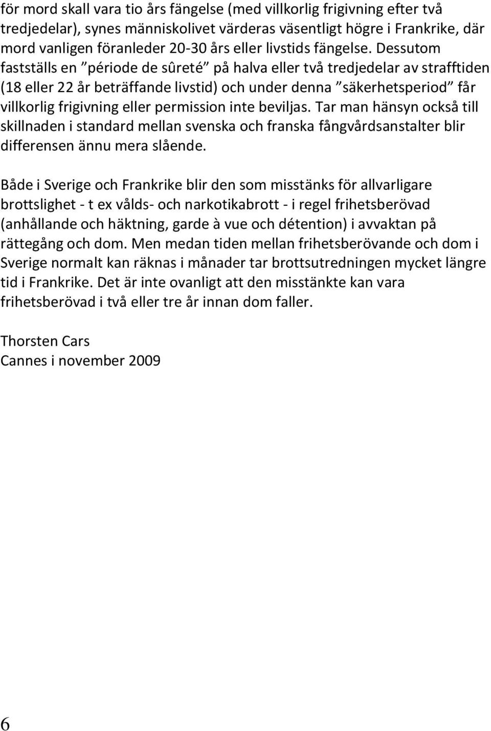 Dessutom fastställs en période de sûreté på halva eller två tredjedelar av strafftiden (18 eller 22 år beträffande livstid) och under denna säkerhetsperiod får villkorlig frigivning eller permission