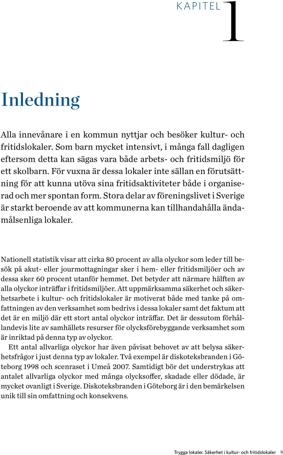 För vuxna är dessa lokaler inte sällan en förutsättning för att kunna utöva sina fritidsaktiviteter både i organiserad och mer spontan form.