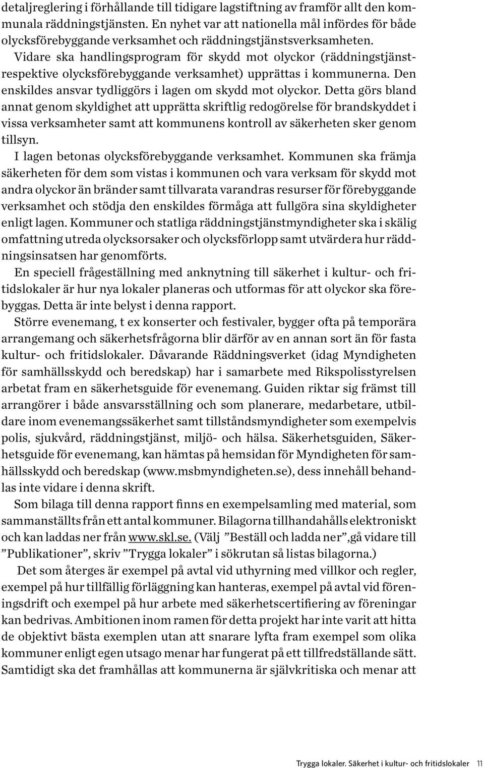 Vidare ska handlingsprogram för skydd mot olyckor (räddningstjänstrespektive olycksförebyggande verksamhet) upprättas i kommunerna. Den enskildes ansvar tydliggörs i lagen om skydd mot olyckor.