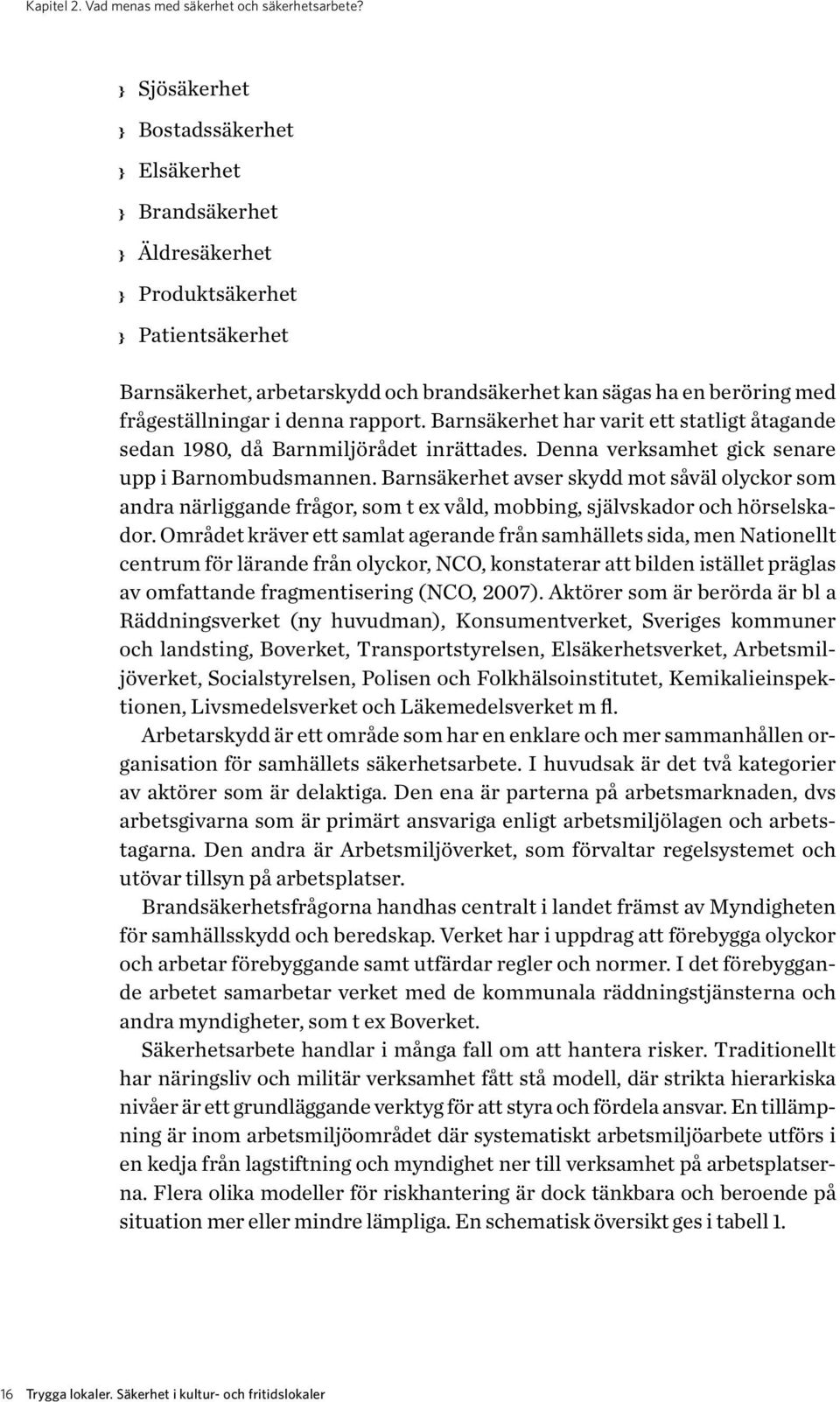 rapport. Barnsäkerhet har varit ett statligt åtagande sedan 1980, då Barnmiljörådet inrättades. Denna verksamhet gick senare upp i Barnombudsmannen.