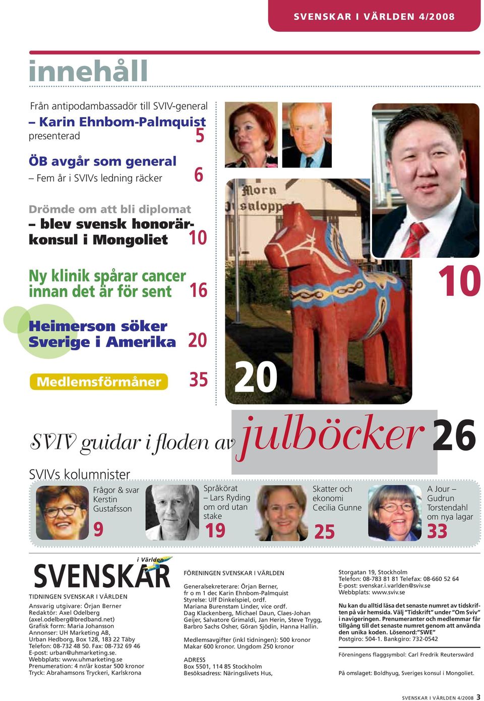 kolumnister Frågor & svar Kerstin Gustafsson Språkörat Lars Ryding om ord utan stake Skatter och ekonomi Cecilia Gunne 9 19 25 33 A Jour Gudrun Torstendahl om nya lagar TIDNINGEN SVENSKAR I VÄRLDEN