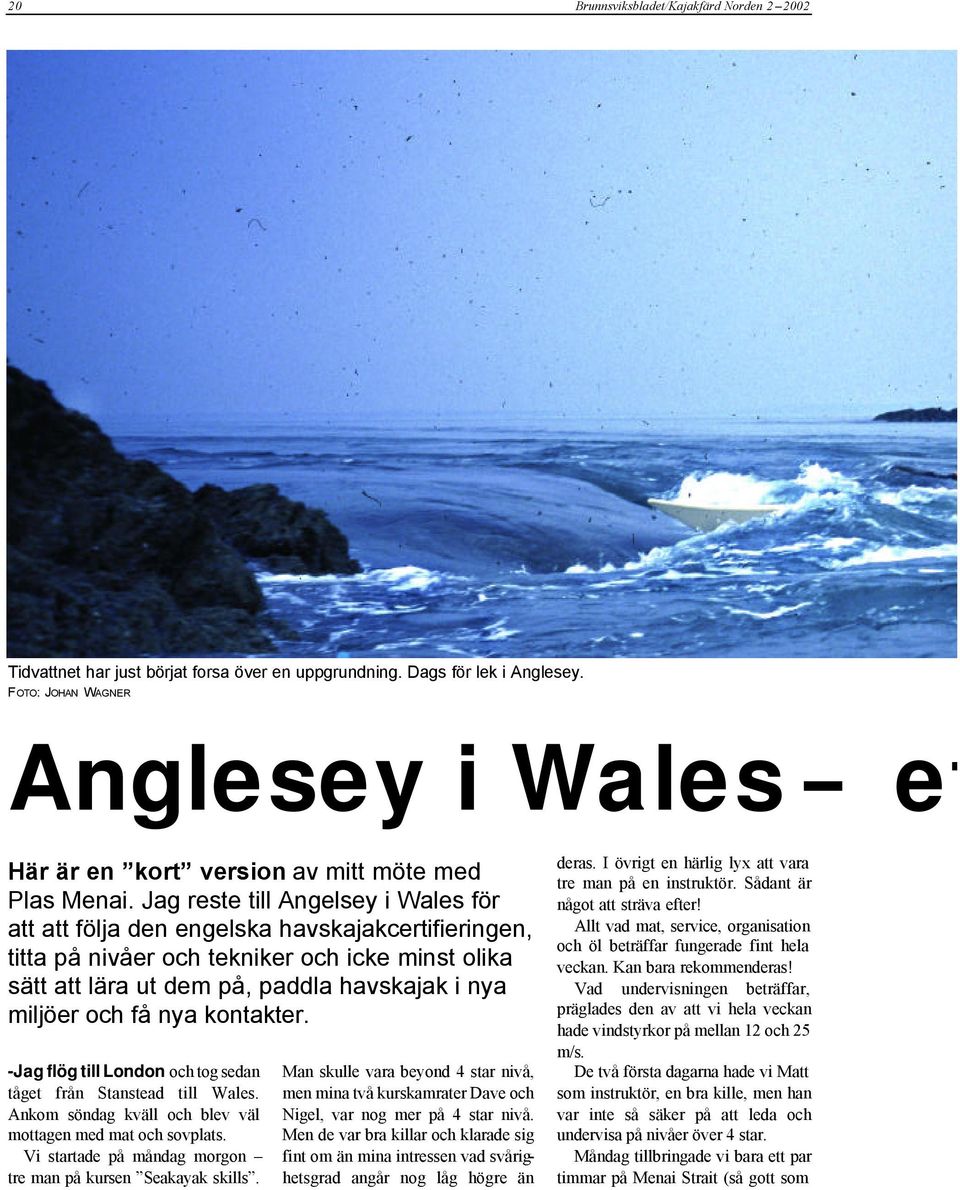 Jag reste till Angelsey i Wales för att att följa den engelska havskajakcertifieringen, titta på nivåer och tekniker och icke minst olika sätt att lära ut dem på, paddla havskajak i nya miljöer och