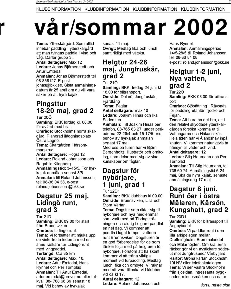 . Antal deltagare: Max 12 Ledare: Jonas Björnerstedt och Artur Emtedal Anmälan: Jonas Björnerstedt tel 08-858127. E-post jonas@bkk.se.