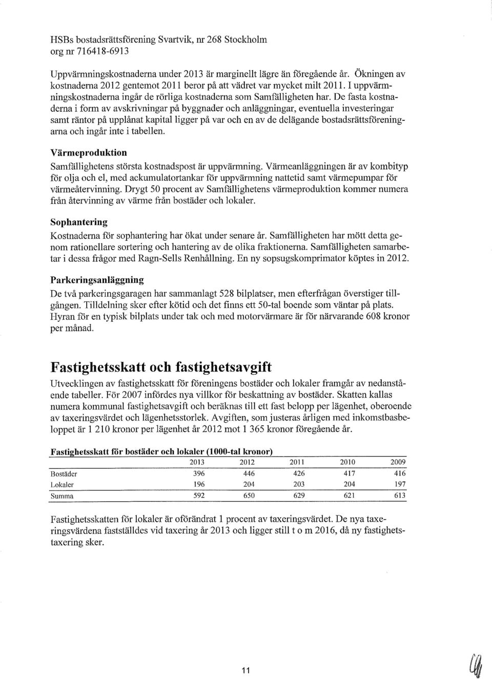 De fasta kostnaderna i form av avskrivningar på byggnader och anläggningar, eventuella investeringar samt räntor på upplånat kapital ligger på var och en av de delägande bostadsrättsföreningarna och