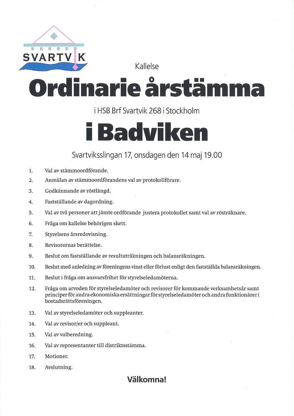 Val av två personer attjämte ordförande justera protokollet samt val av rösträknare. 6. Fråga om kallelse behörigen skett. 7. Styrelsens årsredovisning. 8. Revisorernas berättelse. 9.