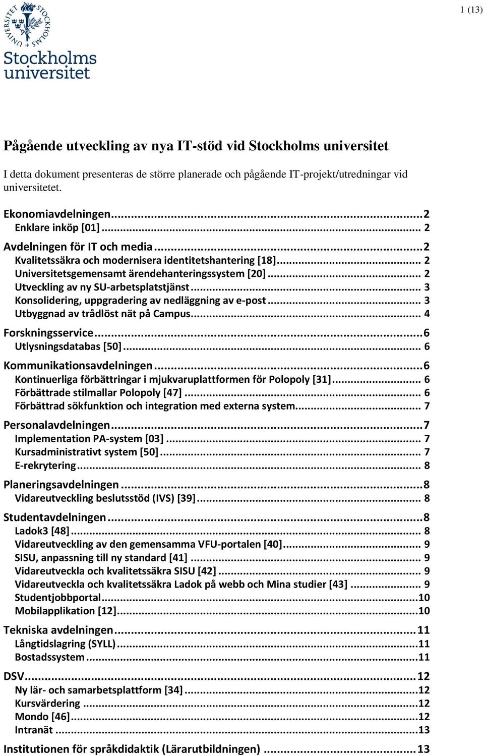 .. 2 Utveckling av ny SU-arbetsplatstjänst... 3 Konsolidering, uppgradering av nedläggning av e-post... 3 Utbyggnad av trådlöst nät på Campus... 4 Forskningsservice... 6 Utlysningsdatabas [50].