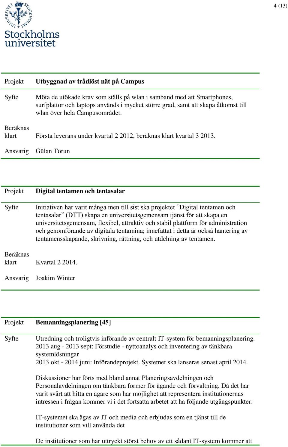 Gülan Torun Digital tentamen och tentasalar Initiativen har varit många men till sist ska projektet Digital tentamen och tentasalar (DTT) skapa en universitetsgemensam tjänst för att skapa en