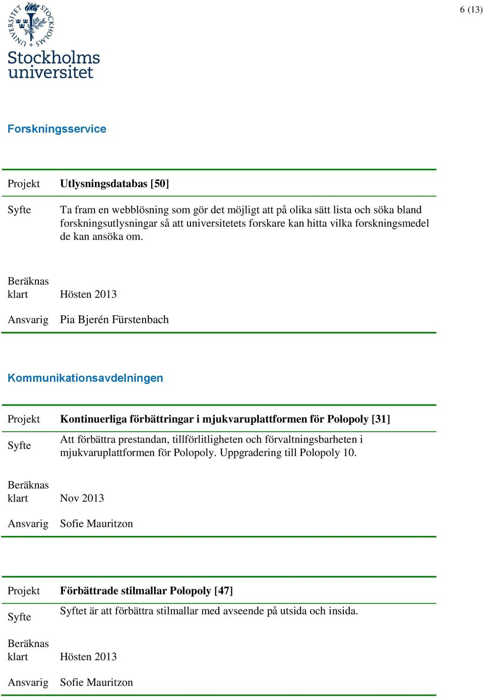 Hösten 2013 Pia Bjerén Fürstenbach Kommunikationsavdelningen Kontinuerliga förbättringar i mjukvaruplattformen för Polopoly [31] Att förbättra prestandan,