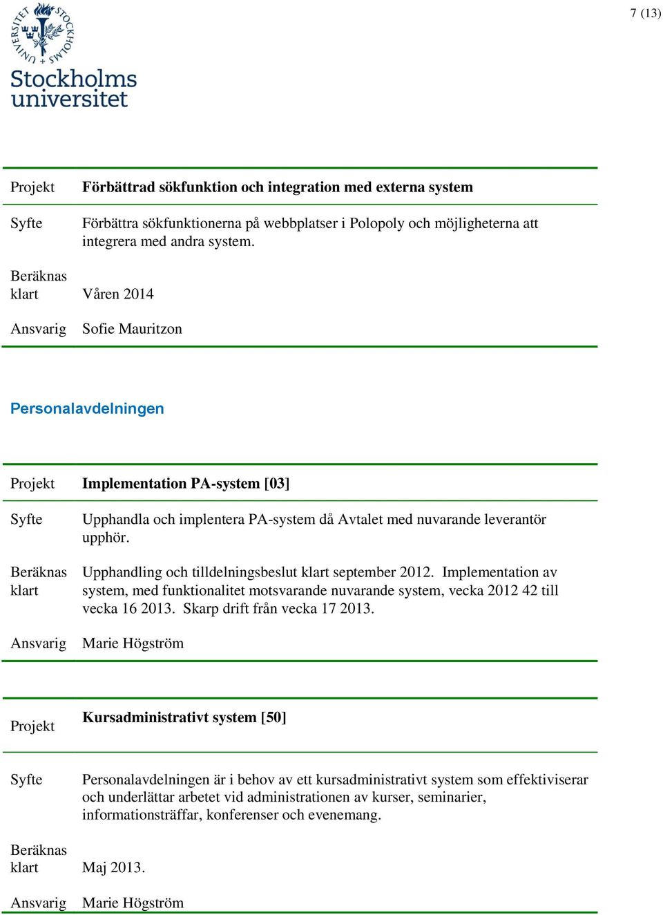 Upphandling och tilldelningsbeslut september 2012. Implementation av system, med funktionalitet motsvarande nuvarande system, vecka 2012 42 till vecka 16 2013. Skarp drift från vecka 17 2013.