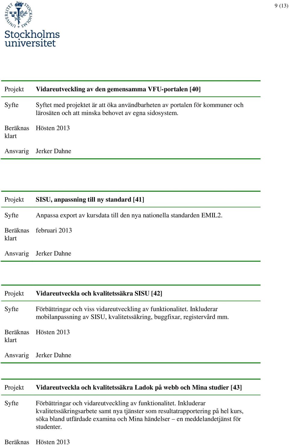 februari 2013 Jerker Dahne Vidareutveckla och kvalitetssäkra SISU [42] Förbättringar och viss vidareutveckling av funktionalitet.