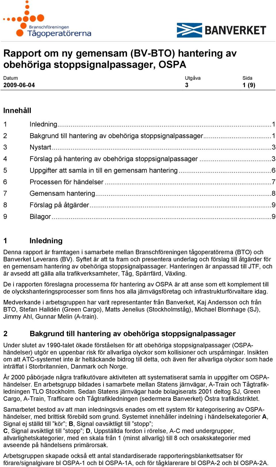 ..8 8 Förslag på åtgärder...9 9 Bilagor...9 1 Inledning Denna rapport är framtagen i samarbete mellan Branschföreningen tågoperatörerna (BTO) och Banverket Leverans (BV).