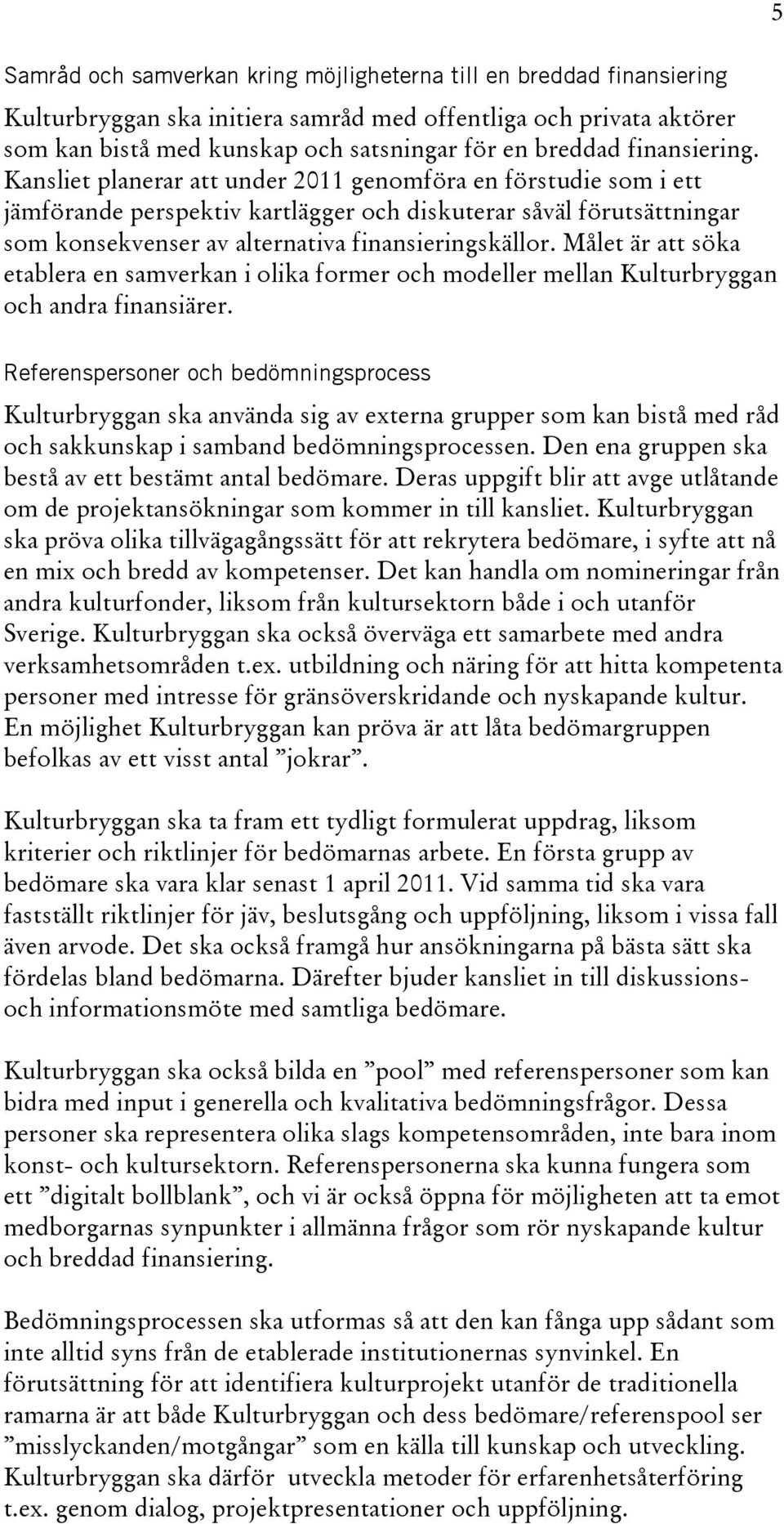 Kansliet planerar att under 2011 genomföra en förstudie som i ett jämförande perspektiv kartlägger och diskuterar såväl förutsättningar som konsekvenser av alternativa finansieringskällor.