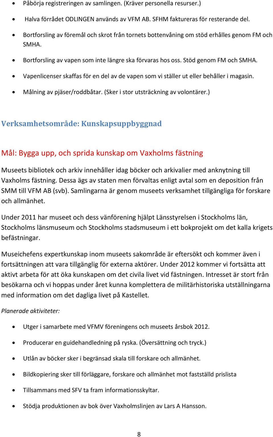 Vapenlicenser skaffas för en del av de vapen som vi ställer ut eller behåller i magasin. Målning av pjäser/roddbåtar. (Sker i stor utsträckning av volontärer.