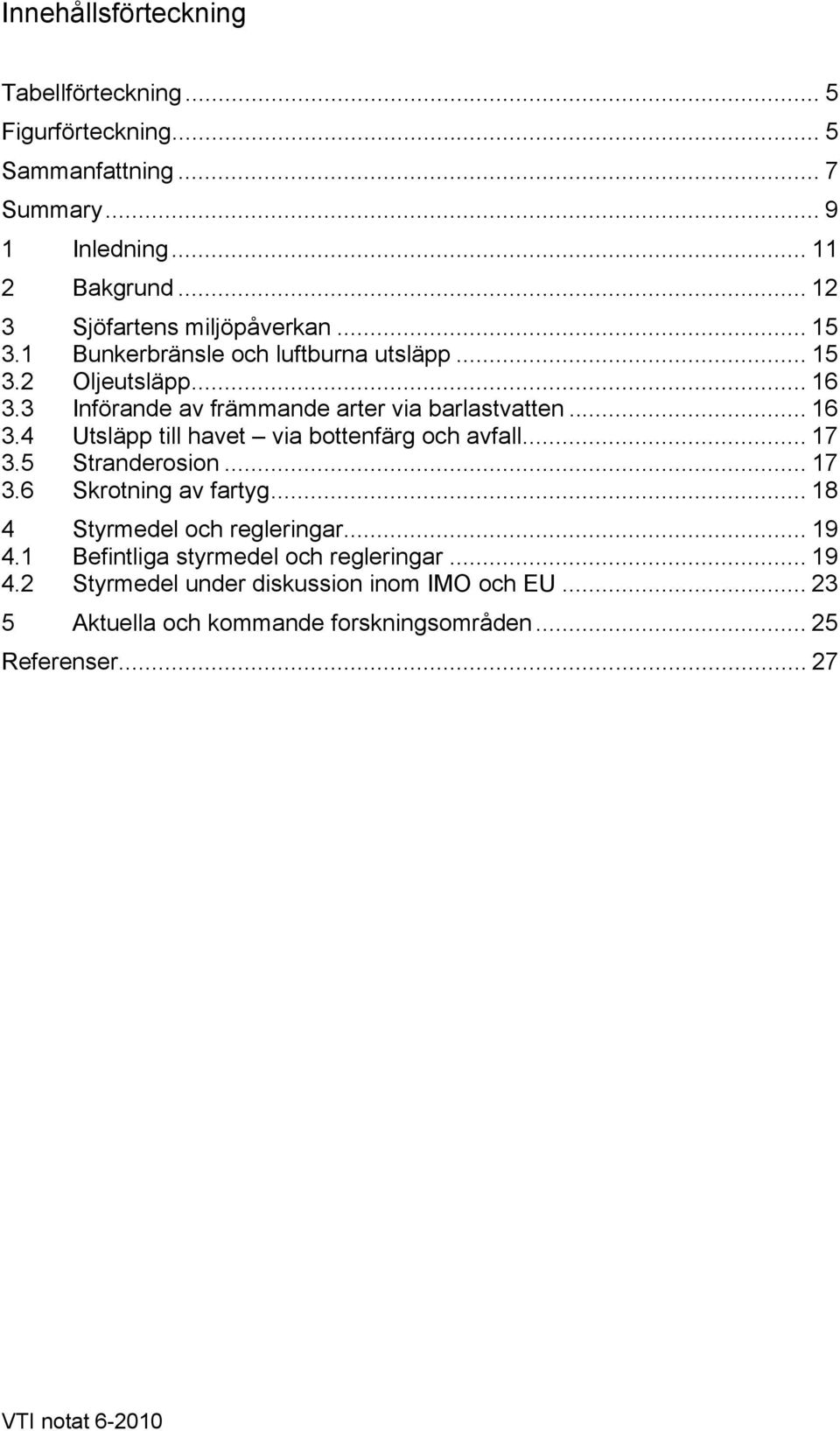 3 Införande av främmande arter via barlastvatten... 16 3.4 Utsläpp till havet via bottenfärg och avfall... 17 3.5 Stranderosion... 17 3.6 Skrotning av fartyg.