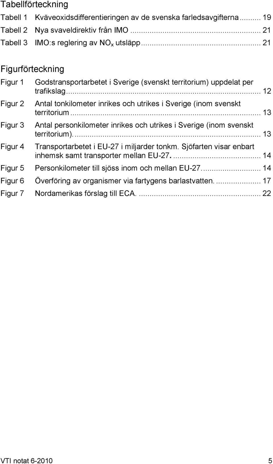 .. 13 Figur 3 Antal personkilometer inrikes och utrikes i Sverige (inom svenskt territorium)... 13 Figur 4 Transportarbetet i EU-27 i miljarder tonkm.