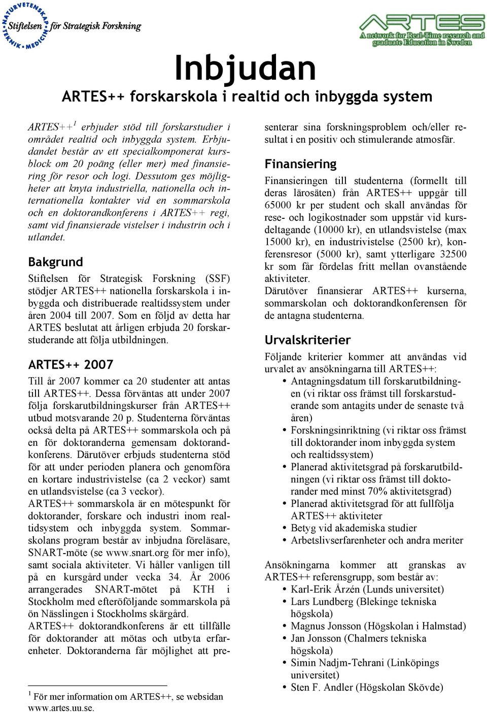 Dessutom ges möjligheter att knyta industriella, nationella och internationella kontakter vid en sommarskola och en doktorandkonferens i ARTES++ regi, samt vid finansierade vistelser i industrin och