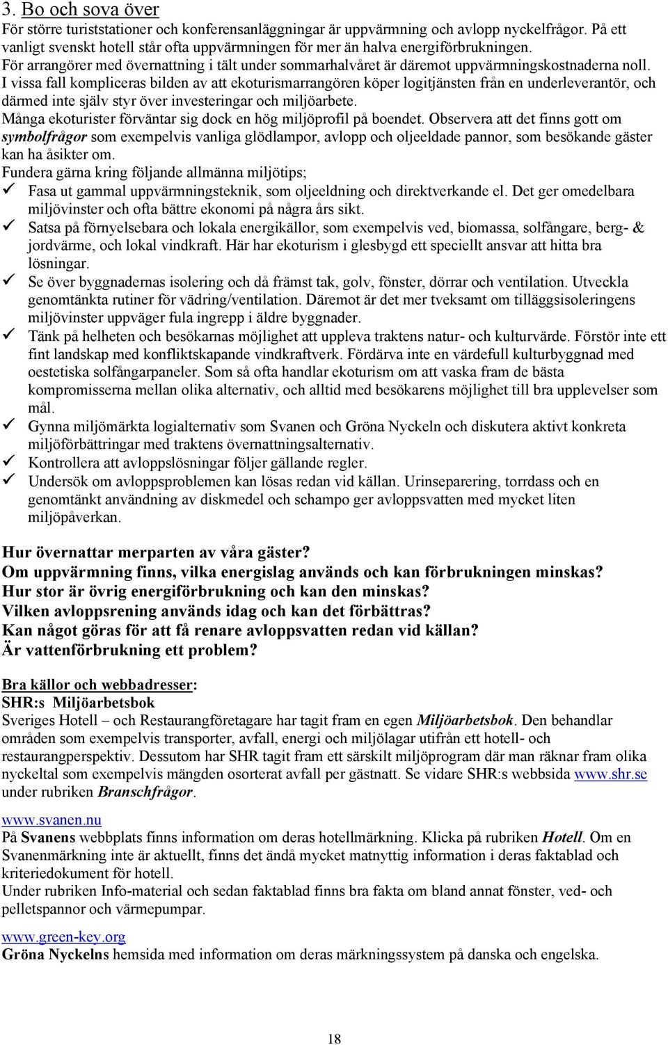 I vissa fall kompliceras bilden av att ekoturismarrangören köper logitjänsten från en underleverantör, och därmed inte själv styr över investeringar och miljöarbete.