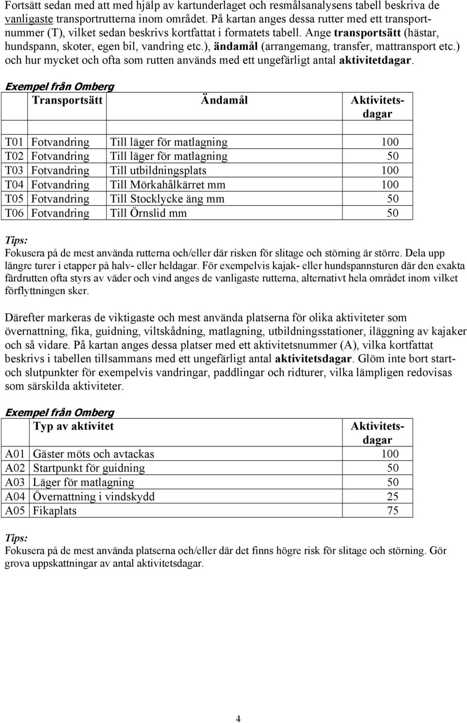 ), ändamål (arrangemang, transfer, mattransport etc.) och hur mycket och ofta som rutten används med ett ungefärligt antal aktivitetdagar.